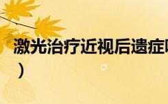 激光治疗近视后遗症吧（激光治疗近视后遗症）