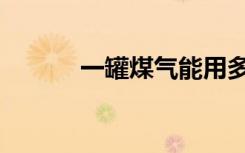 一罐煤气能用多长时间（一罐）