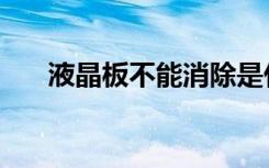 液晶板不能消除是什么原因（液晶板）