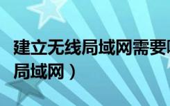 建立无线局域网需要哪些设备（如何建立无线局域网）