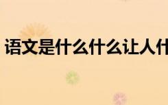 语文是什么什么让人什么什么（语文是什么）