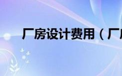 厂房设计费用（厂房设计费会计分录）