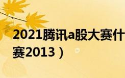 2021腾讯a股大赛什么时候开始（腾讯a股大赛2013）