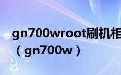 gn700wroot刷机相机黑了如何解决?求大师（gn700w）