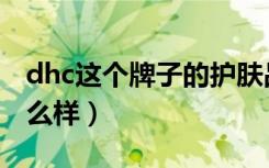 dhc这个牌子的护肤品怎么样（dhc化妆品怎么样）