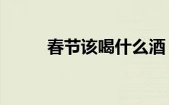 春节该喝什么酒（春节喝什么酒）