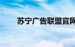 苏宁广告联盟官网（苏宁广告联盟）