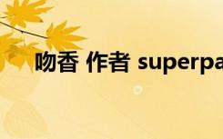 吻香 作者 superpanda（亲亲香吻茶）