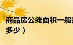商品房公摊面积一般是多少（公摊面积一般是多少）