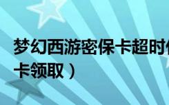 梦幻西游密保卡超时什么意思（梦幻西游密保卡领取）