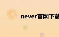 never官网下载（never官网）