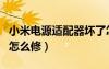 小米电源适配器坏了怎么修（电源适配器坏了怎么修）