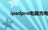 ipadpro电脑充电（ipad电脑充电）