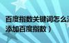 百度指数关键词怎么添加到自己的网站（怎么添加百度指数）