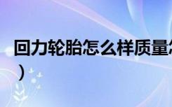回力轮胎怎么样质量怎么样（回力轮胎怎么样）