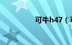 可牛h47（可牛是什么）
