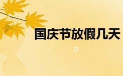 国庆节放假几天（中秋放假几天）