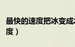 最快的速度把冰变成水脑筋急转弯（最快的速度）