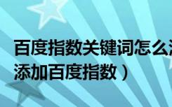百度指数关键词怎么添加到自己的网站（怎么添加百度指数）