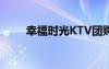幸福时光KTV团购（幸福时光ktv）