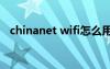 chinanet wifi怎么用（chinanet怎么用）