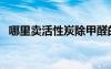 哪里卖活性炭除甲醛的（哪里有卖活性炭）