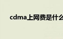 cdma上网费是什么意思（cdma上网）