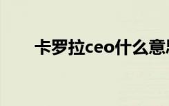 卡罗拉ceo什么意思（ceo什么意思）