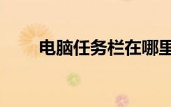 电脑任务栏在哪里（任务栏在哪里）
