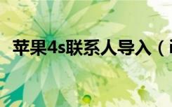 苹果4s联系人导入（iphone4通讯录导入）
