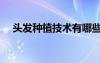 头发种植技术有哪些（什么是头发种植）