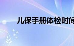 儿保手册体检时间要求（儿保手册）