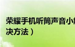 荣耀手机听筒声音小解决方法（听筒声音小解决方法）