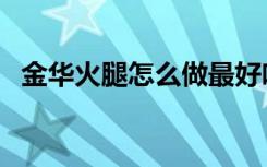 金华火腿怎么做最好吃（金华火腿怎么做）
