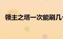 领主之塔一次能刷几个（领主之塔怎么进）