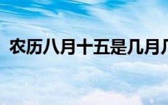 农历八月十五是几月几日?（农历八月十五）