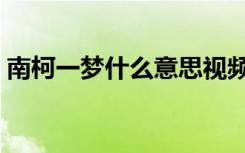 南柯一梦什么意思视频（南柯一梦什么意思）