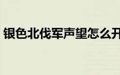 银色北伐军声望怎么开启（银色北伐军声望）
