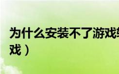为什么安装不了游戏软件（为什么不能安装游戏）