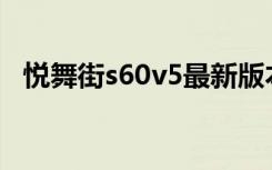 悦舞街s60v5最新版本更新内容（悦舞街）