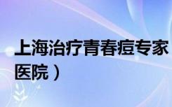 上海治疗青春痘专家（上海治疗青春痘最好的医院）