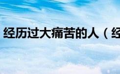 经历过大痛苦的人（经历痛苦后的大彻大悟）