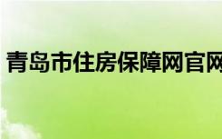 青岛市住房保障网官网（青岛市住房保障网）
