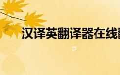 汉译英翻译器在线翻译（汉译英翻译）