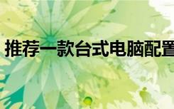 推荐一款台式电脑配置（推荐一款台式电脑）