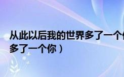 从此以后我的世界多了一个你是什么歌（从此以后我的世界多了一个你）