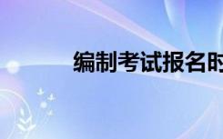 编制考试报名时间（编制考试）