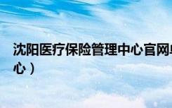 沈阳医疗保险管理中心官网单位查询（沈阳医疗保险管理中心）