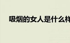 吸烟的女人是什么样的人（吸烟的女人）