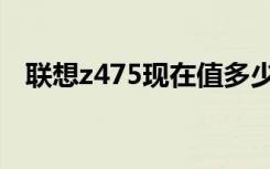 联想z475现在值多少钱（联想z475报价）